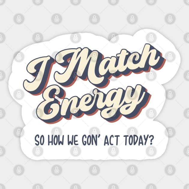 I match Energy so you decide how we gon act Sticker by UniqueBoutiqueTheArt